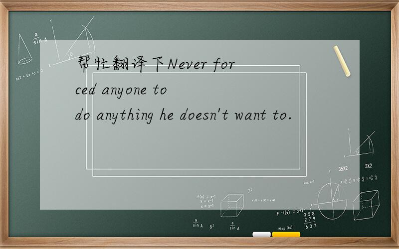 帮忙翻译下Never forced anyone to do anything he doesn't want to.