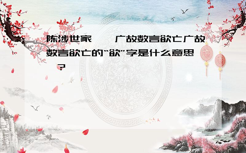 陈涉世家——广故数言欲亡广故数言欲亡的“欲”字是什么意思`?