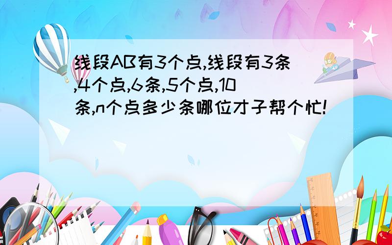 线段AB有3个点,线段有3条,4个点,6条,5个点,10条,n个点多少条哪位才子帮个忙!