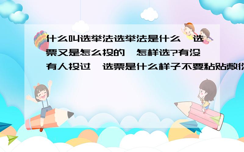 什么叫选举法选举法是什么,选票又是怎么投的,怎样选?有没有人投过,选票是什么样子不要粘贴敷衍了事