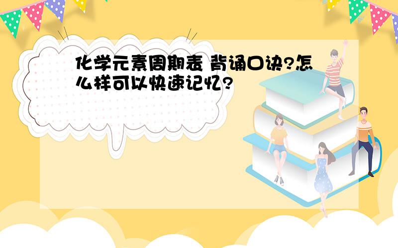 化学元素周期表 背诵口诀?怎么样可以快速记忆?