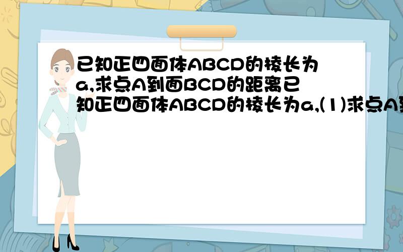 已知正四面体ABCD的棱长为a,求点A到面BCD的距离已知正四面体ABCD的棱长为a,(1)求点A到面BCD的距离;(2)求AB与面BCD所成角