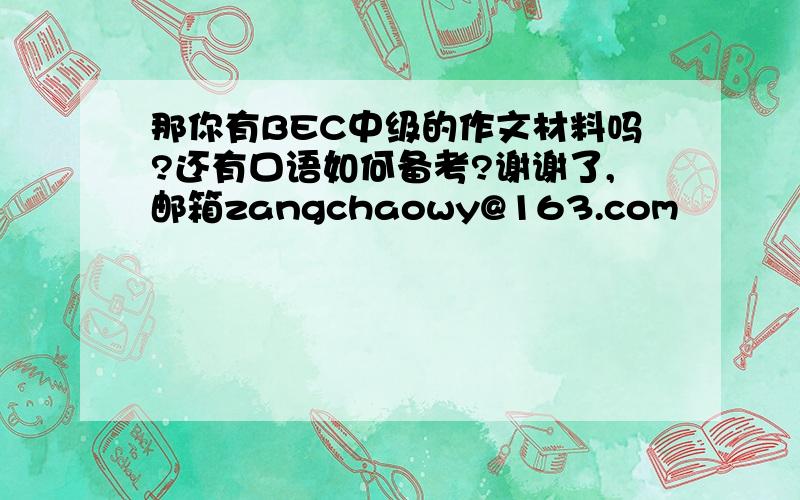 那你有BEC中级的作文材料吗?还有口语如何备考?谢谢了,邮箱zangchaowy@163.com