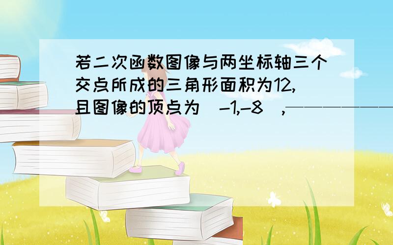 若二次函数图像与两坐标轴三个交点所成的三角形面积为12,且图像的顶点为（-1,-8）,——————————————————————————————————