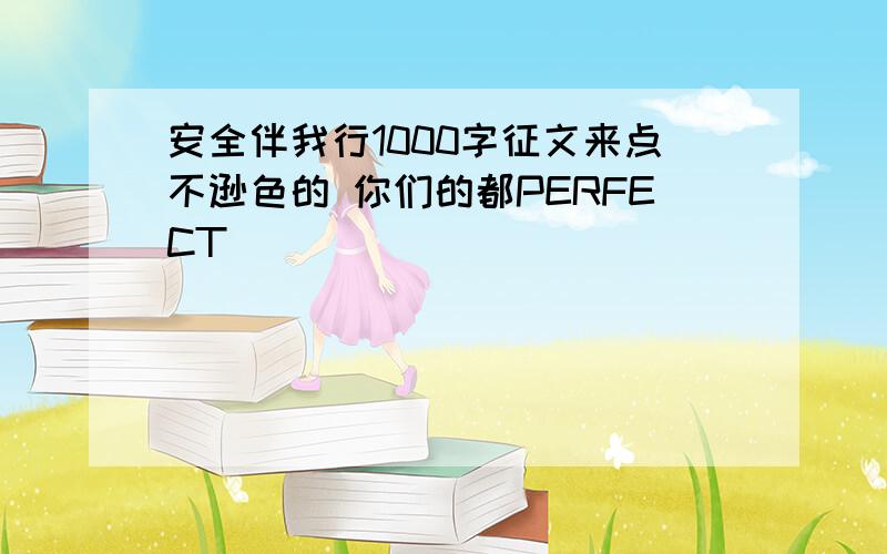 安全伴我行1000字征文来点不逊色的 你们的都PERFECT