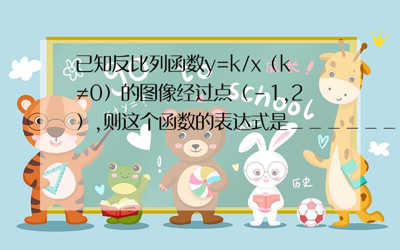 已知反比列函数y=k/x（k≠0）的图像经过点（-1,2）,则这个函数的表达式是_________；当x