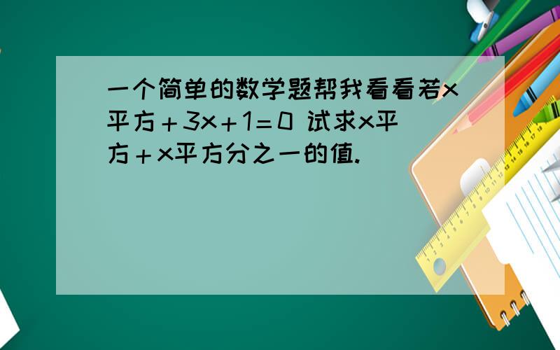 一个简单的数学题帮我看看若x平方＋3x＋1＝0 试求x平方＋x平方分之一的值.