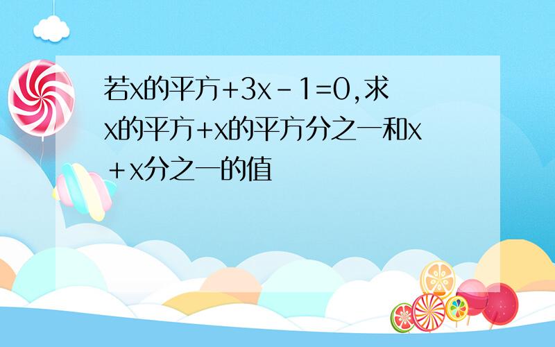 若x的平方+3x-1=0,求x的平方+x的平方分之一和x＋x分之一的值