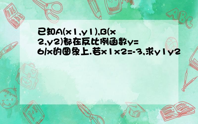 已知A(x1,y1),B(x2,y2)都在反比例函数y=6/x的图象上.若x1x2=-3,求y1y2