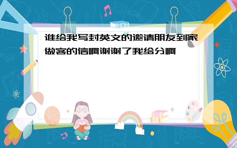 谁给我写封英文的邀请朋友到家做客的信啊谢谢了我给分啊