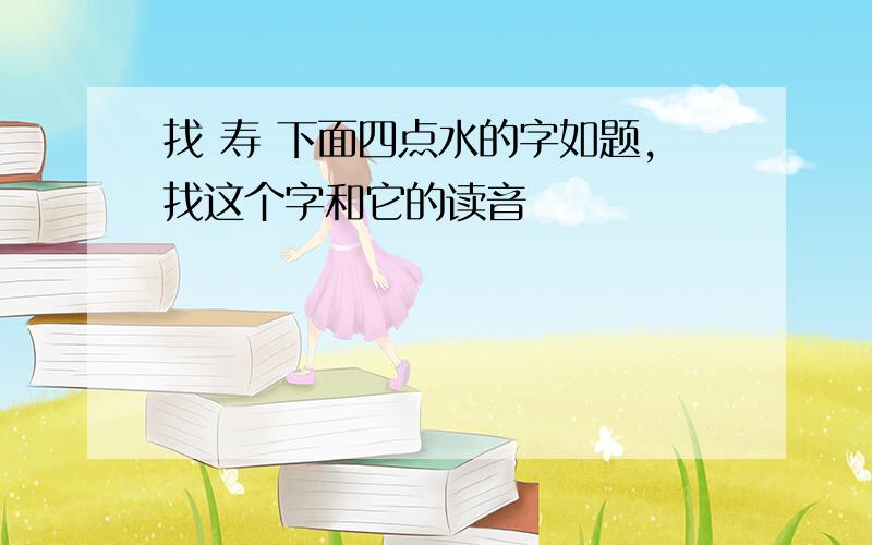 找 寿 下面四点水的字如题,找这个字和它的读音