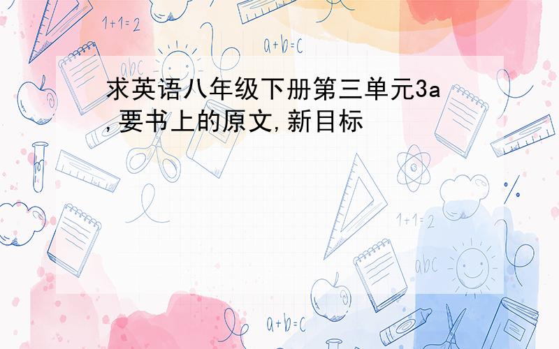 求英语八年级下册第三单元3a,要书上的原文,新目标