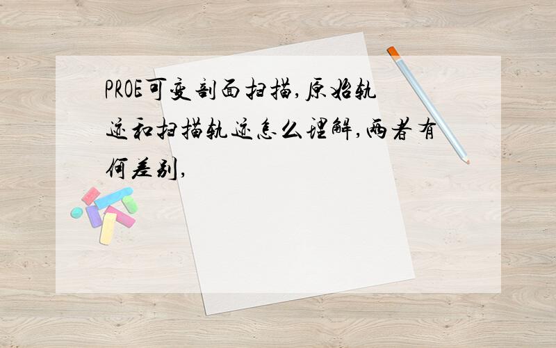 PROE可变剖面扫描,原始轨迹和扫描轨迹怎么理解,两者有何差别,