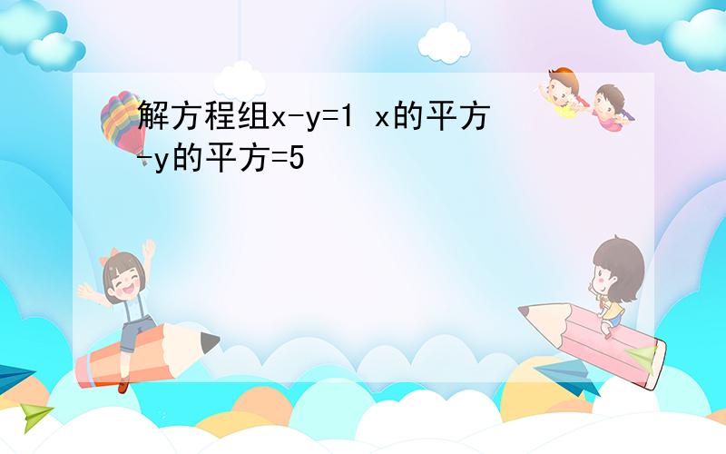 解方程组x-y=1 x的平方-y的平方=5