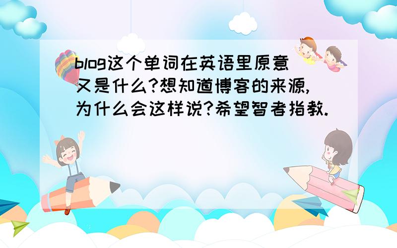 blog这个单词在英语里原意又是什么?想知道博客的来源,为什么会这样说?希望智者指教.