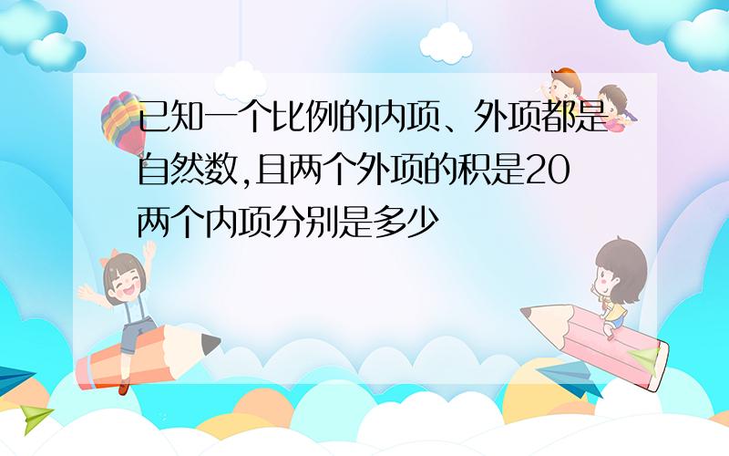 已知一个比例的内项、外项都是自然数,且两个外项的积是20两个内项分别是多少