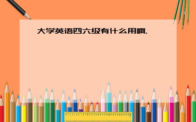 大学英语四六级有什么用啊.