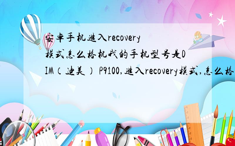 安卓手机进入recovery模式怎么格机我的手机型号是DIM（迪美） P9100,进入recovery模式,怎么格机呀?