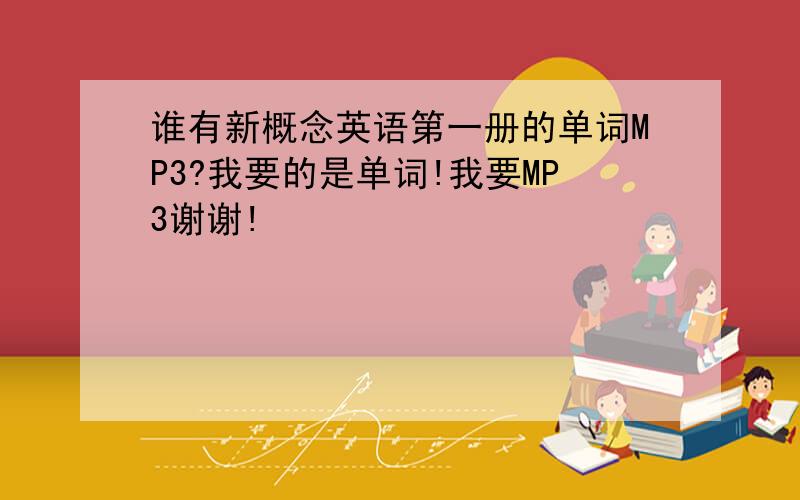 谁有新概念英语第一册的单词MP3?我要的是单词!我要MP3谢谢!