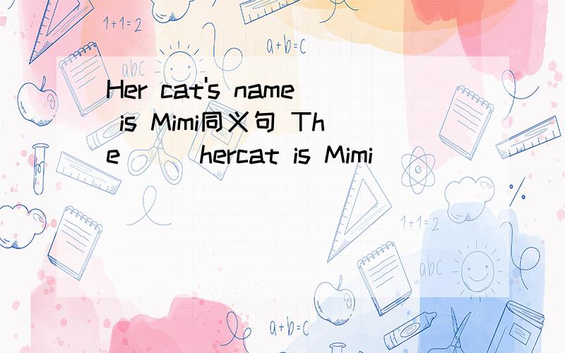 Her cat's name is Mimi同义句 The _ _hercat is Mimi