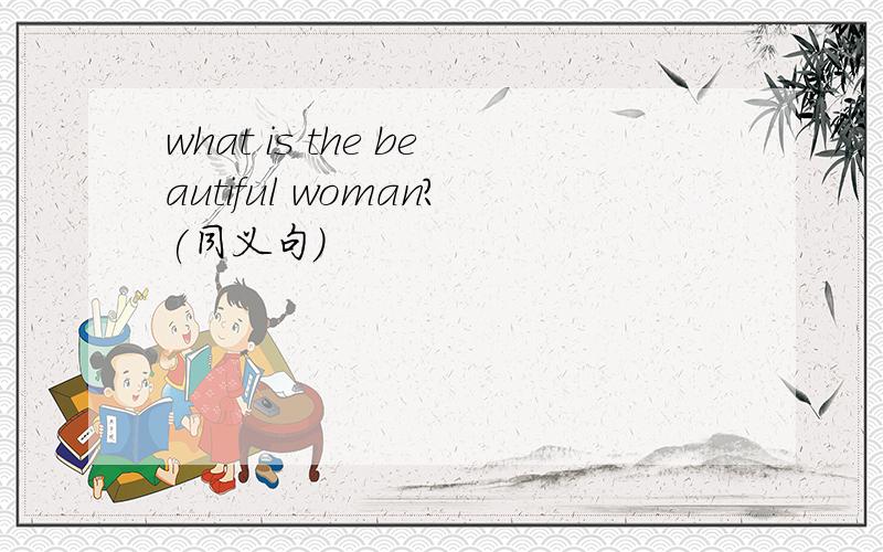 what is the beautiful woman?(同义句)