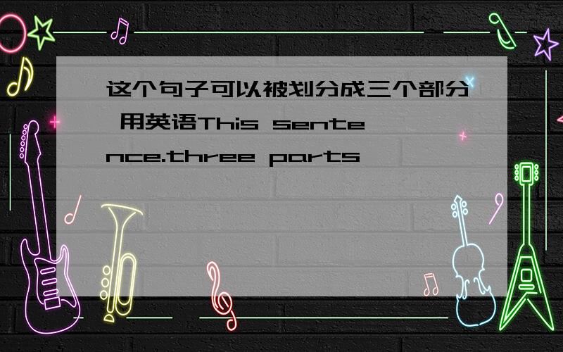 这个句子可以被划分成三个部分 用英语This sentence.three parts