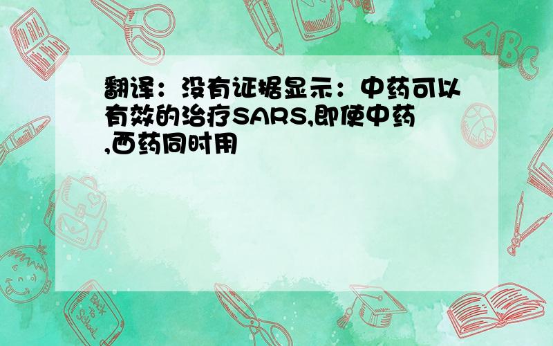 翻译：没有证据显示：中药可以有效的治疗SARS,即使中药,西药同时用