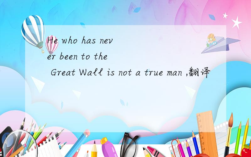 He who has never been to the Great Wall is not a true man ,翻译