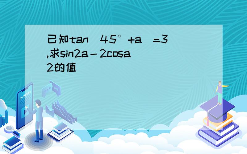 已知tan(45°+a)=3,求sin2a－2cosa^2的值