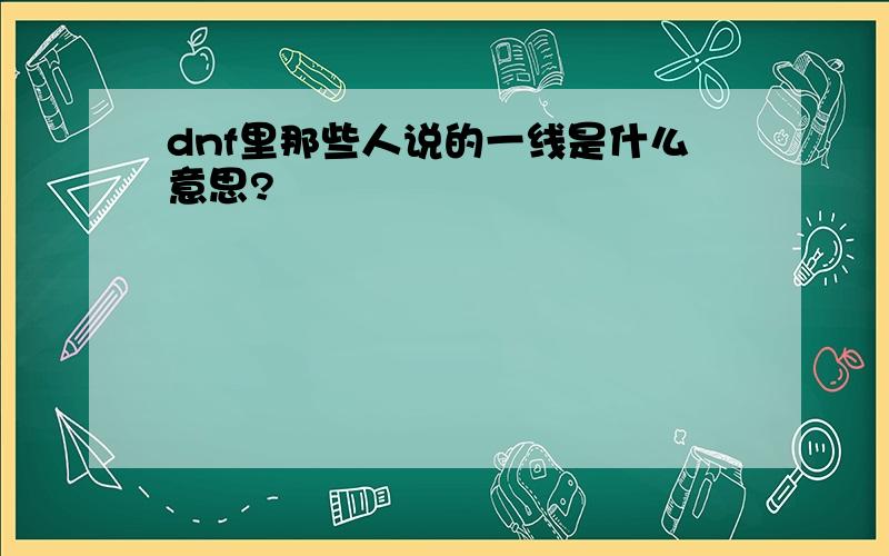 dnf里那些人说的一线是什么意思?