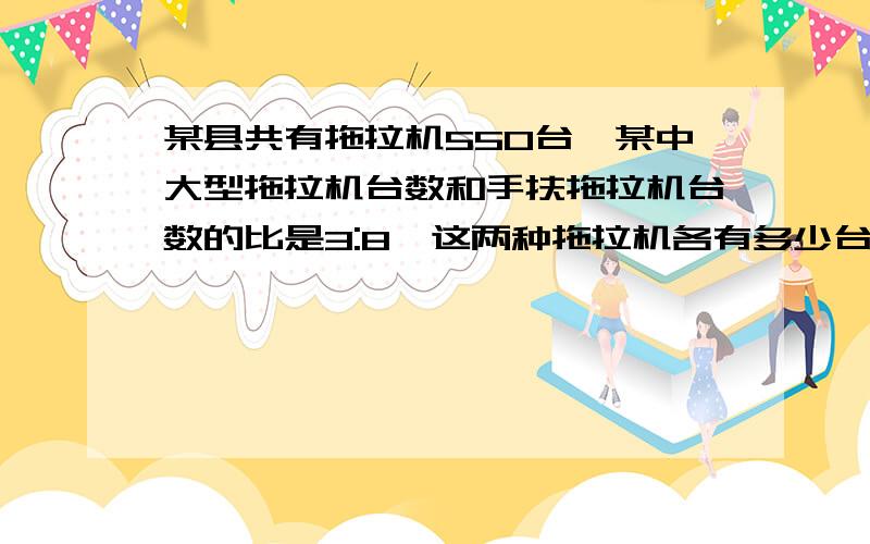 某县共有拖拉机550台,某中大型拖拉机台数和手扶拖拉机台数的比是3:8,这两种拖拉机各有多少台