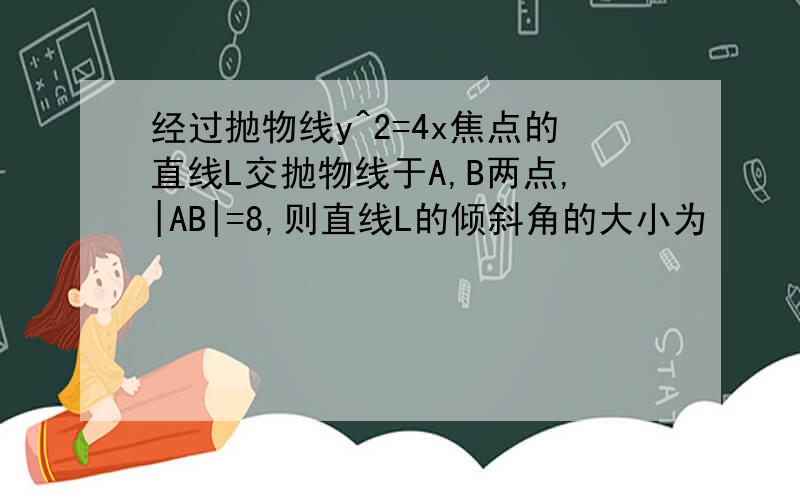 经过抛物线y^2=4x焦点的直线L交抛物线于A,B两点,|AB|=8,则直线L的倾斜角的大小为