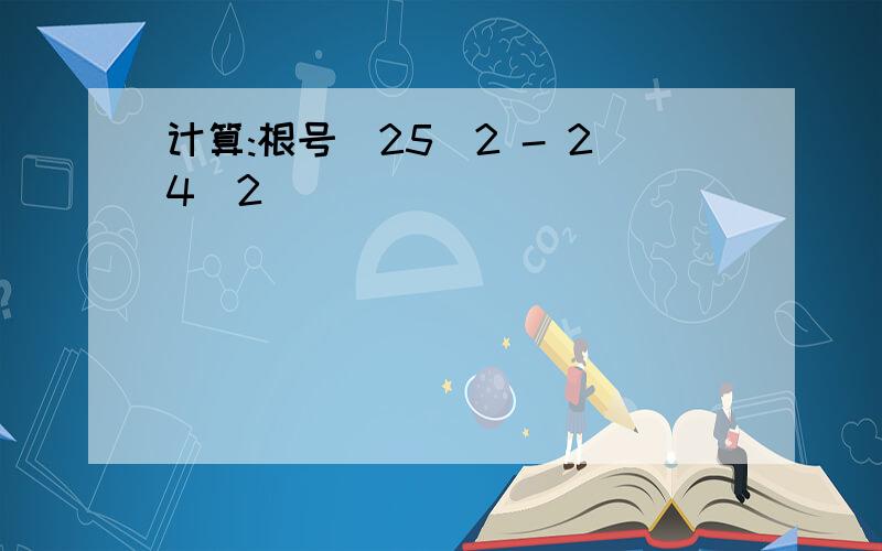 计算:根号(25^2 - 24^2)