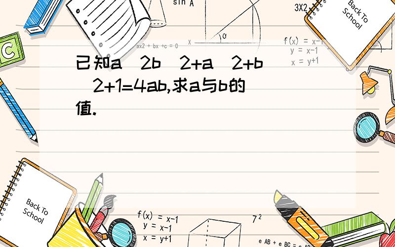 已知a^2b^2+a^2+b^2+1=4ab,求a与b的值.