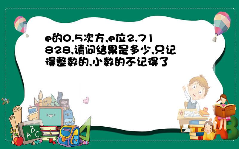 e的0.5次方,e位2.71828,请问结果是多少,只记得整数的,小数的不记得了