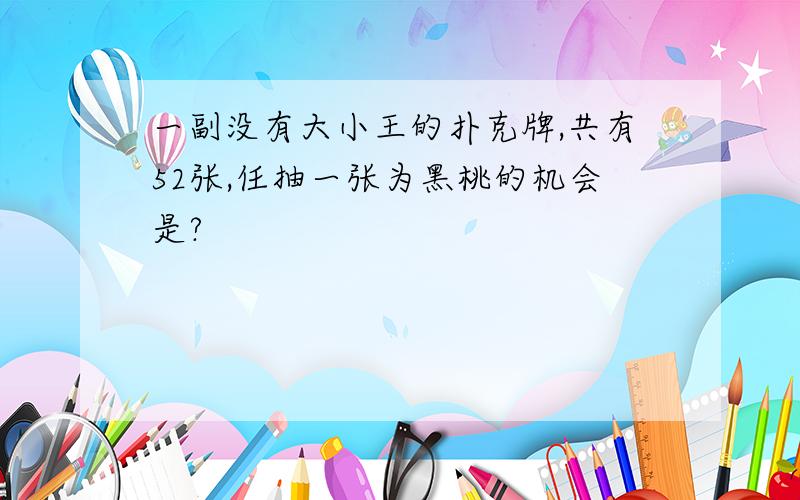 一副没有大小王的扑克牌,共有52张,任抽一张为黑桃的机会是?