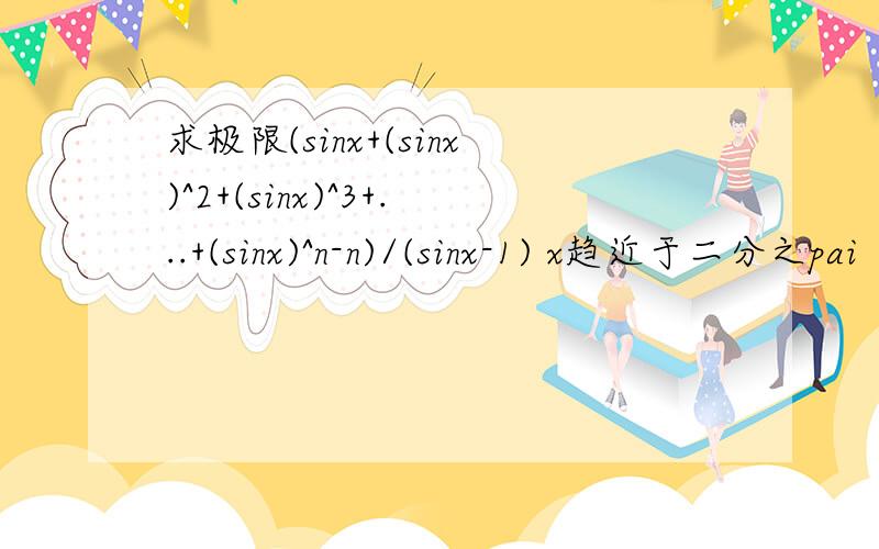 求极限(sinx+(sinx)^2+(sinx)^3+...+(sinx)^n-n)/(sinx-1) x趋近于二分之pai