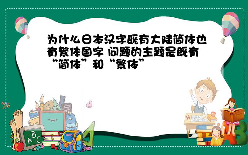 为什么日本汉字既有大陆简体也有繁体国字 问题的主题是既有“简体”和“繁体”