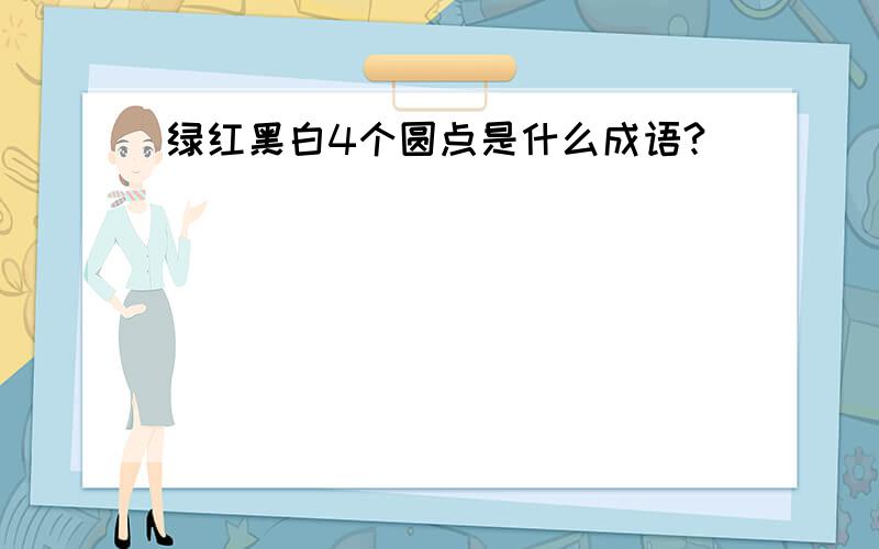 绿红黑白4个圆点是什么成语?