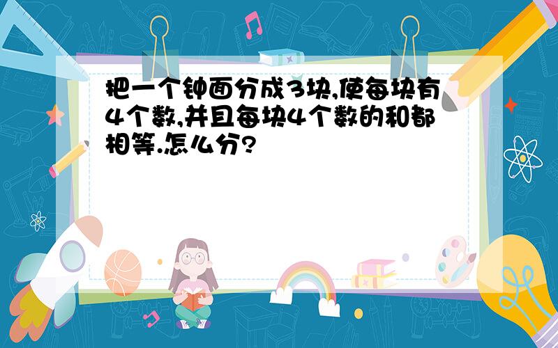 把一个钟面分成3块,使每块有4个数,并且每块4个数的和都相等.怎么分?