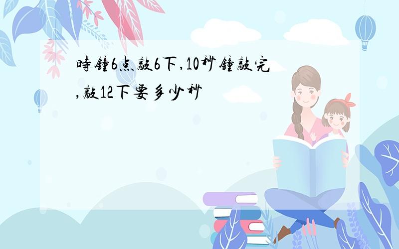 时钟6点敲6下,10秒钟敲完,敲12下要多少秒