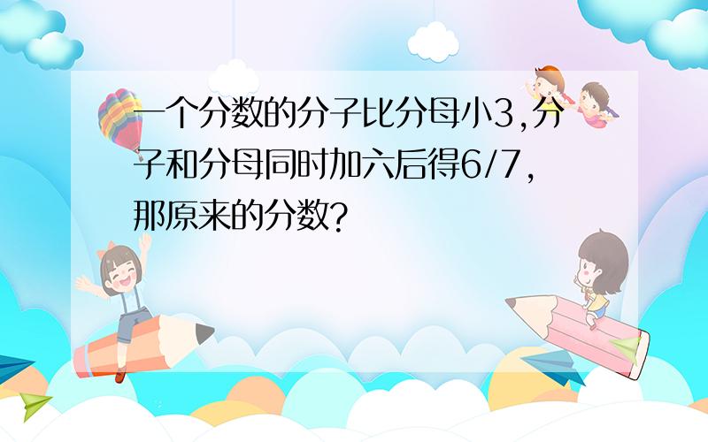 一个分数的分子比分母小3,分子和分母同时加六后得6/7,那原来的分数?