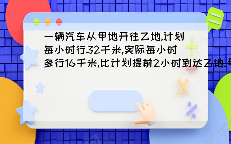 一辆汽车从甲地开往乙地,计划每小时行32千米,实际每小时多行16千米,比计划提前2小时到达乙地.甲、乙两地相距多少千米