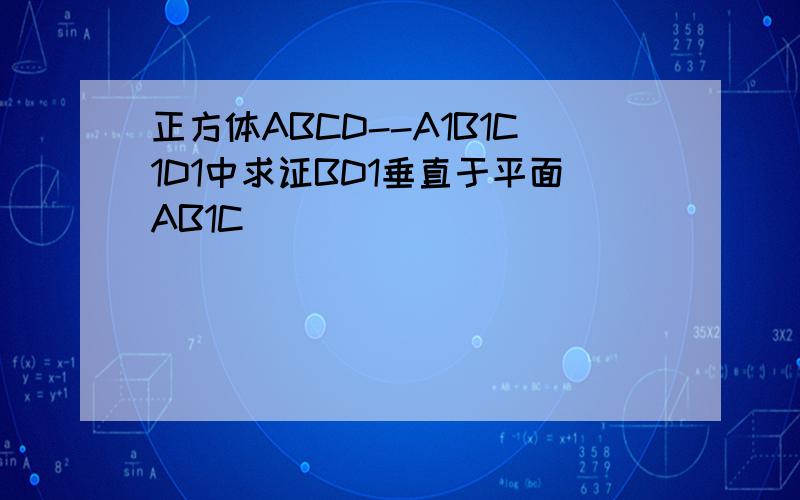 正方体ABCD--A1B1C1D1中求证BD1垂直于平面AB1C