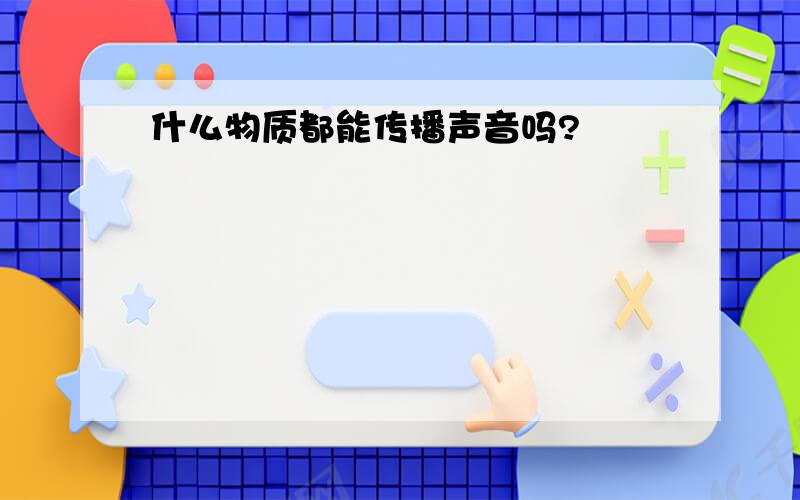 什么物质都能传播声音吗?