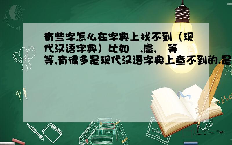 有些字怎么在字典上找不到（现代汉语字典）比如贇,扈,婠等等,有很多是现代汉语字典上查不到的.是那本大的字典也查不到.不是小的新华字典.