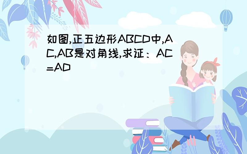 如图,正五边形ABCD中,AC,AB是对角线,求证：AC=AD