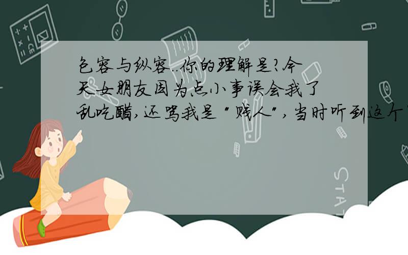 包容与纵容..你的理解是?今天女朋友因为点小事误会我了 乱吃醋,还骂我是 