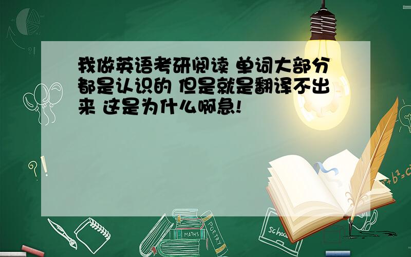 我做英语考研阅读 单词大部分都是认识的 但是就是翻译不出来 这是为什么啊急!