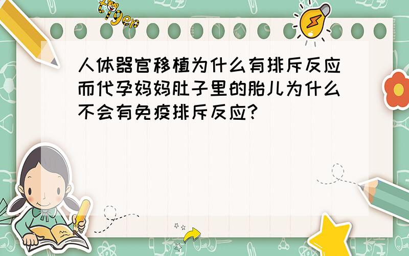 人体器官移植为什么有排斥反应而代孕妈妈肚子里的胎儿为什么不会有免疫排斥反应?